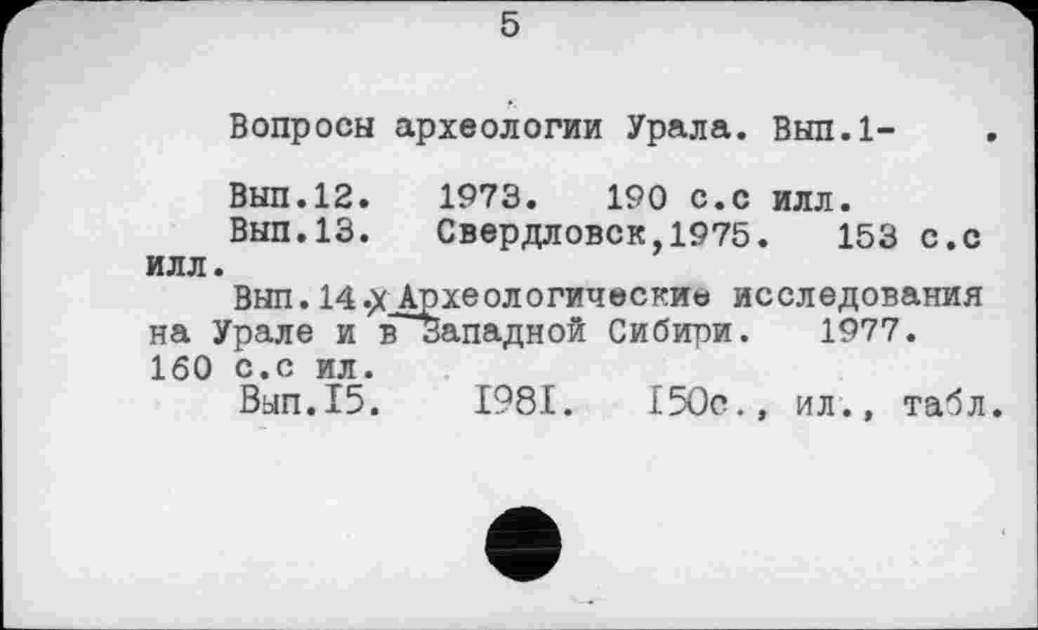 ﻿5
Вопросы археологии Урала. Вып.1-
ВЫП.12.	1973.	190 с.с илл.
Вып.13. Свердловск,1975.	153 с.с
илл.
Вып. 14«X Археологические исследования на Урале и вЗападной Сибири. 1977. 160 с.с ил.
Вып.15.	1981.	150с., ил., табл.